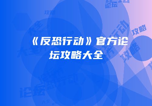 《反恐行动》官方论坛攻略大全