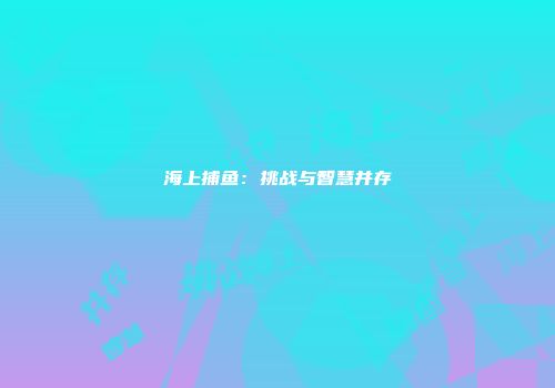 海上捕鱼：挑战与智慧并存