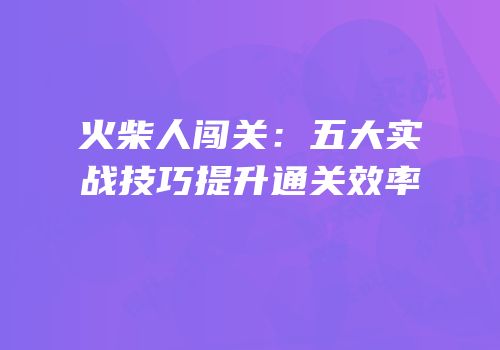 火柴人闯关：五大实战技巧提升通关效率