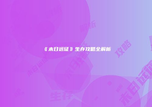 《末日远征》生存攻略全解析