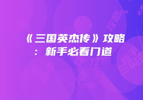 《三国英杰传》攻略：新手必看门道