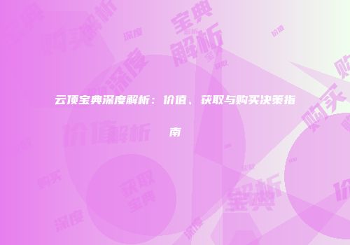 云顶宝典深度解析：价值、获取与购买决策指南