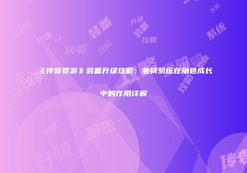 《传奇页游》装备升级攻略：坐骑系统在角色成长中的作用详解
