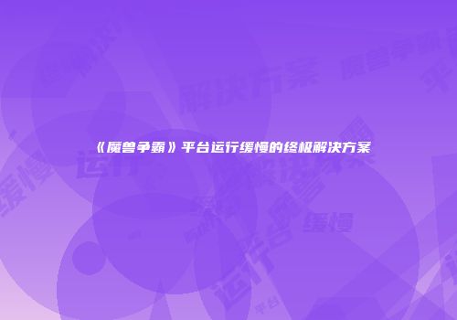 《魔兽争霸》平台运行缓慢的终极解决方案