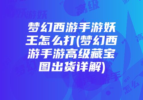 梦幻西游手游妖王怎么打(梦幻西游手游高级藏宝图出货详解)