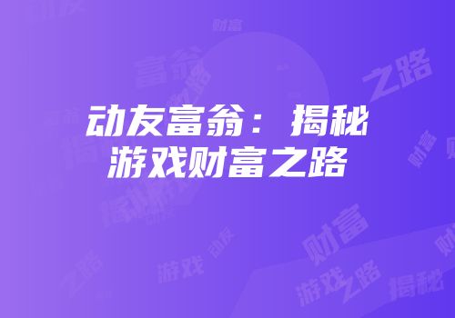 动友富翁：揭秘游戏财富之路