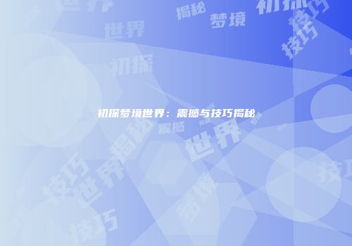 初探梦境世界：震撼与技巧揭秘