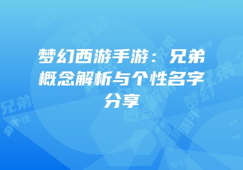梦幻西游手游：兄弟概念解析与个性名字分享