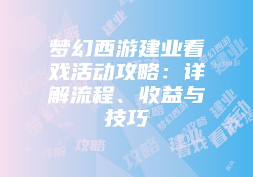 梦幻西游建业看戏活动攻略：详解流程、收益与技巧