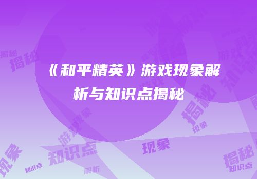 《和平精英》游戏现象解析与知识点揭秘