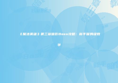 《魔法英雄》第三章暗影Boss攻略：新手保姆级教学