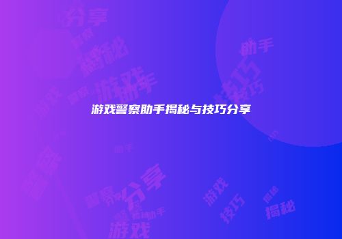 游戏警察助手揭秘与技巧分享