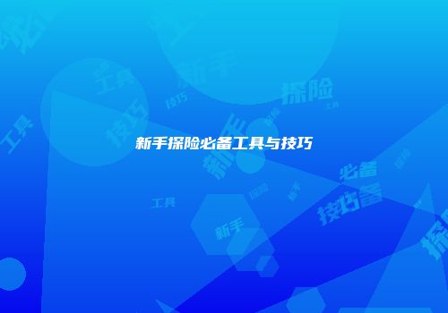 新手探险必备工具与技巧
