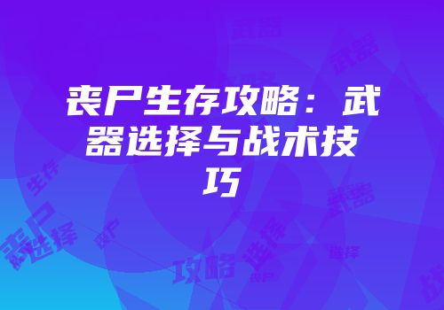 丧尸生存攻略：武器选择与战术技巧