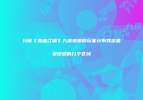 分析《热血江湖》九泉地图的玩家分布找出最受欢迎的几个区域
