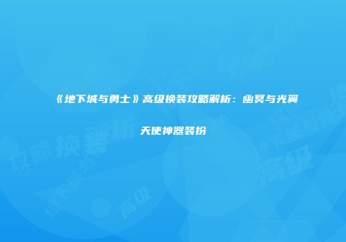 《地下城与勇士》高级换装攻略解析：幽冥与光翼天使神器装扮