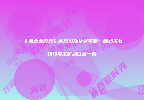 《波西亚时光》高效资源获取攻略：自动采石技巧与采矿点位置一览
