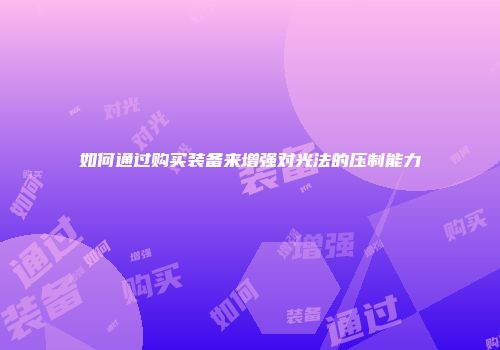 如何通过购买装备来增强对光法的压制能力