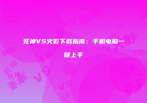 死神VS火影下载指南：手机电脑一键上手