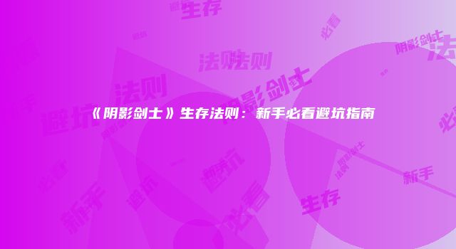 《阴影剑士》生存法则：新手必看避坑指南