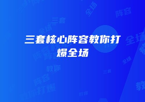 三套核心阵容教你打爆全场
