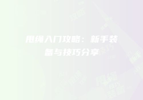 甩绳入门攻略：新手装备与技巧分享