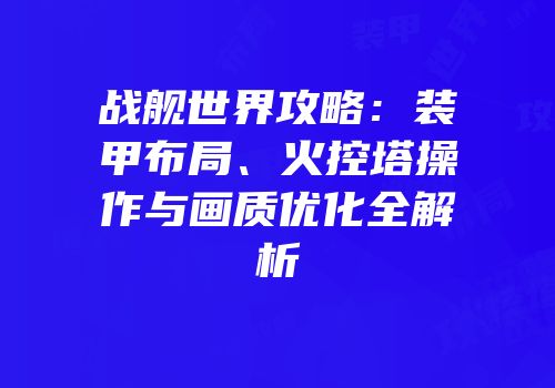 战舰世界攻略：装甲布局、火控塔操作与画质优化全解析