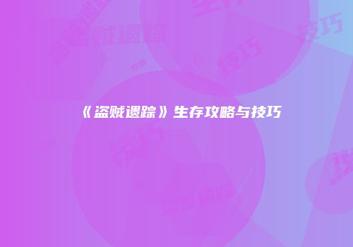 《盗贼遗踪》生存攻略与技巧