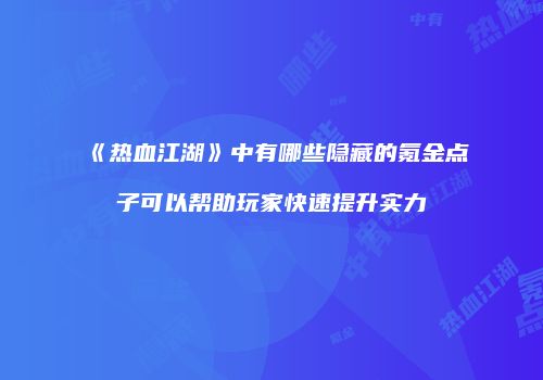 《热血江湖》中有哪些隐藏的氪金点子可以帮助玩家快速提升实力