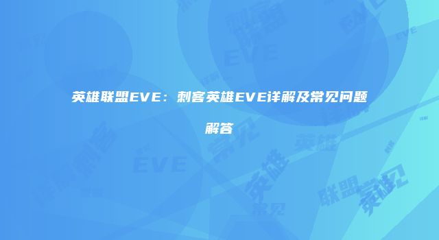 英雄联盟EVE：刺客英雄EVE详解及常见问题解答