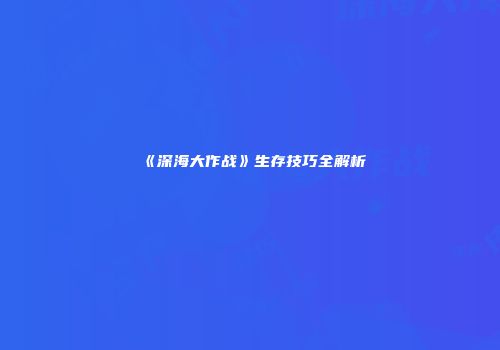 《深海大作战》生存技巧全解析