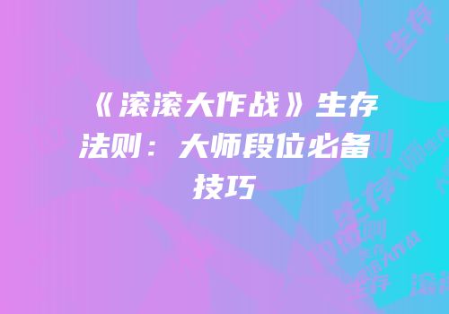 《滚滚大作战》生存法则：大师段位必备技巧