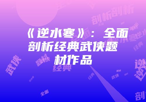 《逆水寒》：全面剖析经典武侠题材作品
