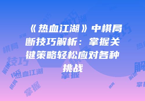 《热血江湖》中棋局断技巧解析：掌握关键策略轻松应对各种挑战