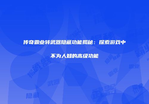 传奇霸业转武器隐藏功能揭秘：探索游戏中不为人知的高级功能