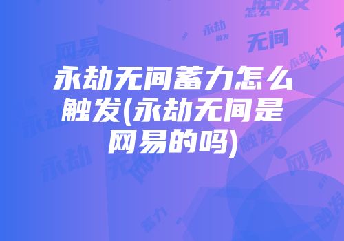 永劫无间蓄力怎么触发(永劫无间是网易的吗)