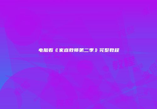 电脑看《家庭教师第二季》完整教程