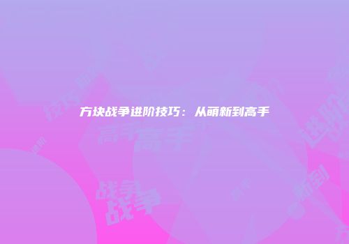 方块战争进阶技巧：从萌新到高手
