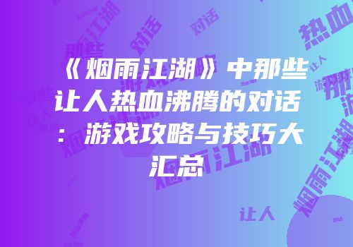 《烟雨江湖》中那些让人热血沸腾的对话：游戏攻略与技巧大汇总