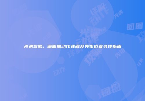 光遇攻略：画圈圈动作详解及先祖位置寻找指南