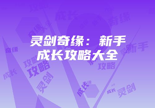 灵剑奇缘：新手成长攻略大全