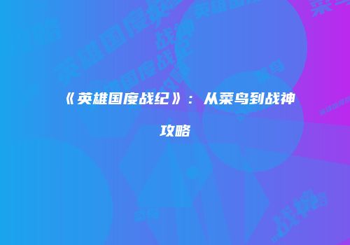 《英雄国度战纪》：从菜鸟到战神攻略