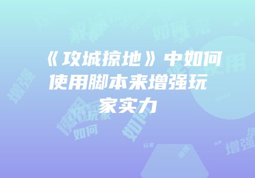 《攻城掠地》中如何使用脚本来增强玩家实力