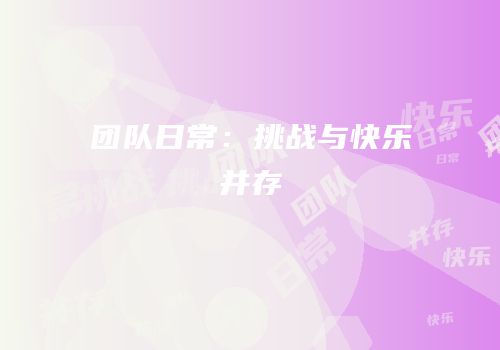 团队日常：挑战与快乐并存