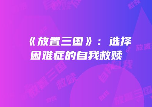 《放置三国》：选择困难症的自我救赎