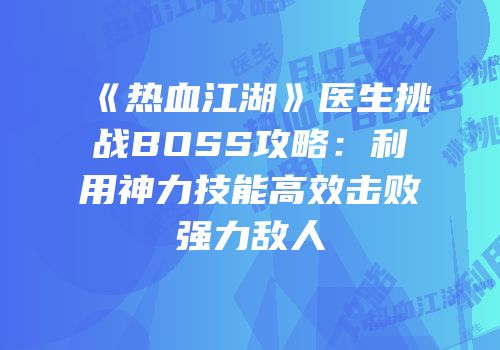 《热血江湖》医生挑战BOSS攻略：利用神力技能高效击败强力敌人