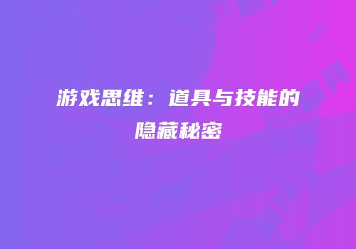 游戏思维：道具与技能的隐藏秘密