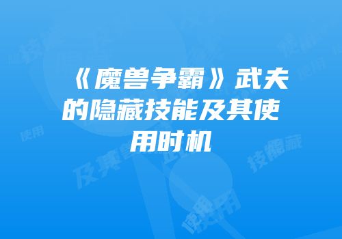 《魔兽争霸》武夫的隐藏技能及其使用时机