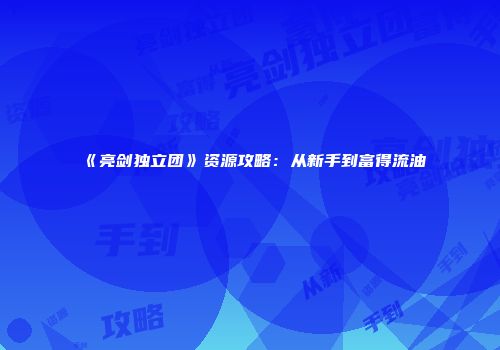《亮剑独立团》资源攻略：从新手到富得流油