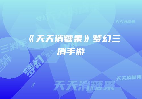 《天天消糖果》梦幻三消手游